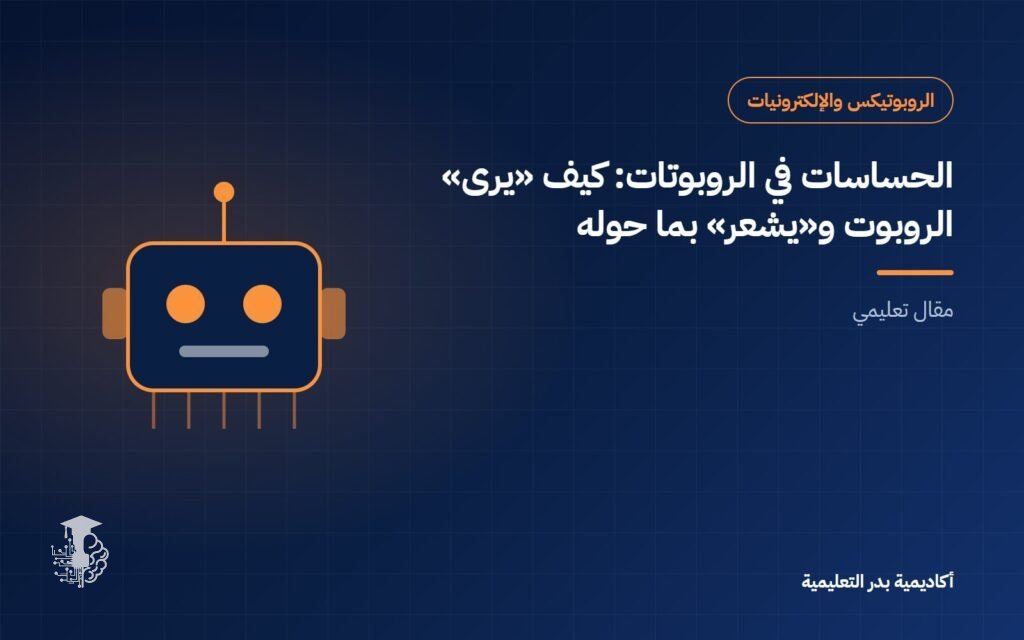 الحساسات في الروبوتات: كيف «يرى» الروبوت و«يشعر» بما حوله